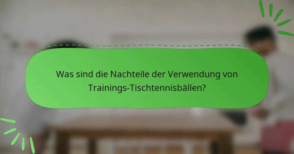 Was sind die Nachteile der Verwendung von Trainings-Tischtennisbällen?