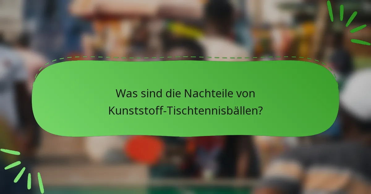 Was sind die Nachteile von Kunststoff-Tischtennisbällen?