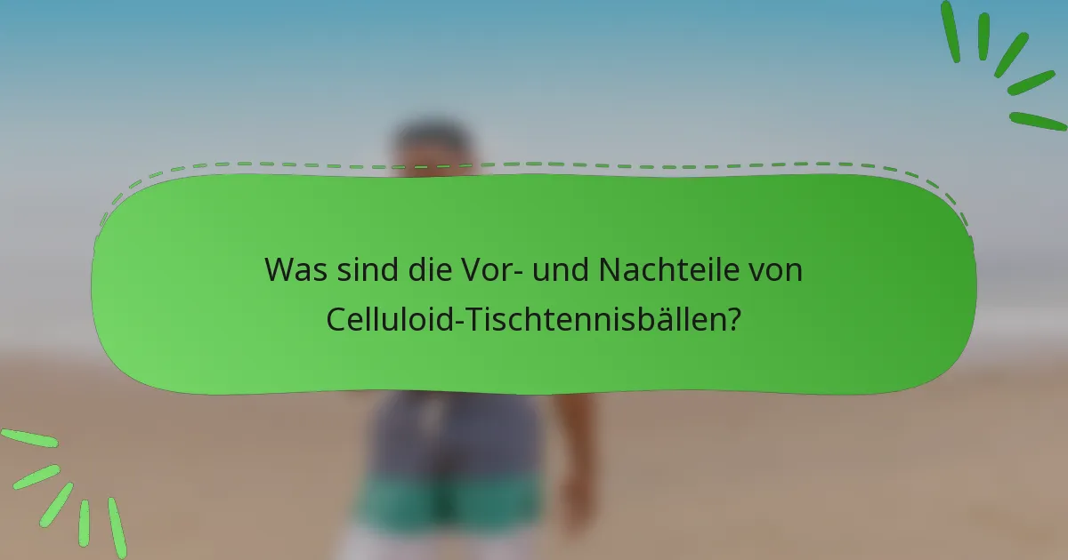 Was sind die Vor- und Nachteile von Celluloid-Tischtennisbällen?