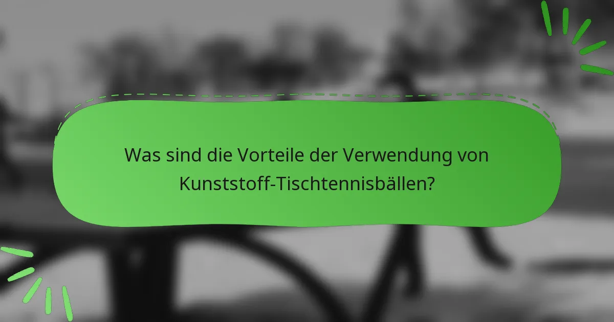 Was sind die Vorteile der Verwendung von Kunststoff-Tischtennisbällen?