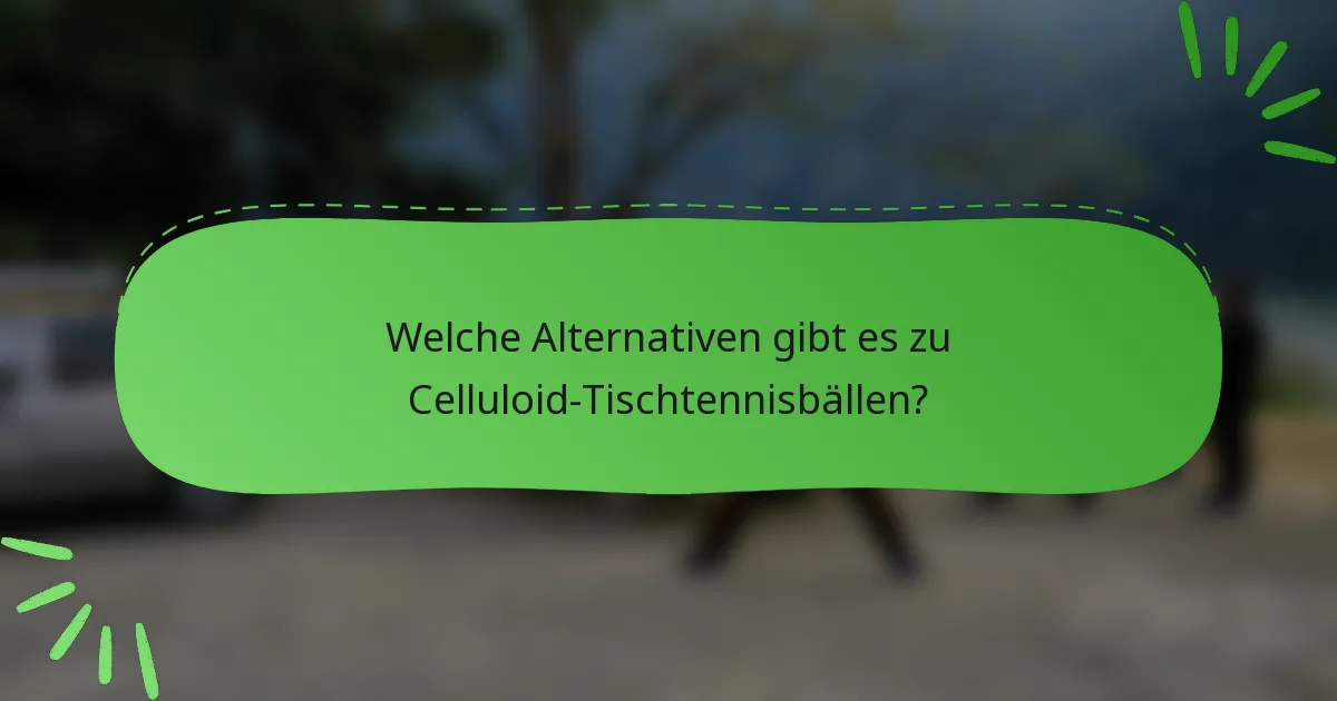 Welche Alternativen gibt es zu Celluloid-Tischtennisbällen?