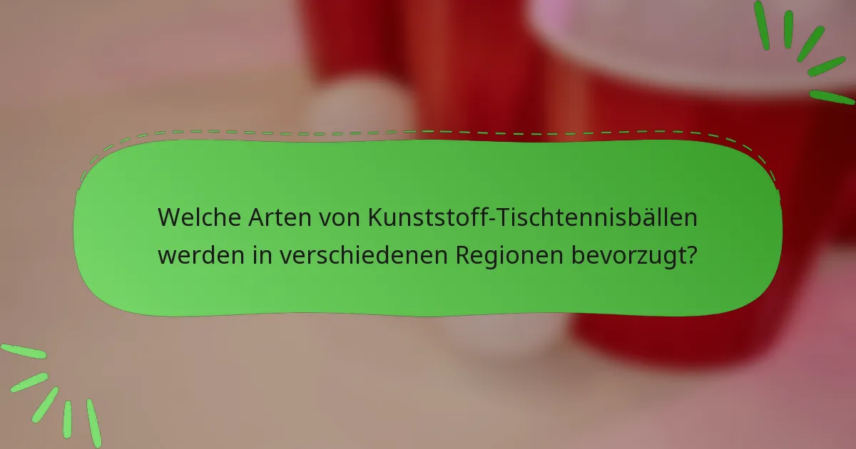 Welche Arten von Kunststoff-Tischtennisbällen werden in verschiedenen Regionen bevorzugt?