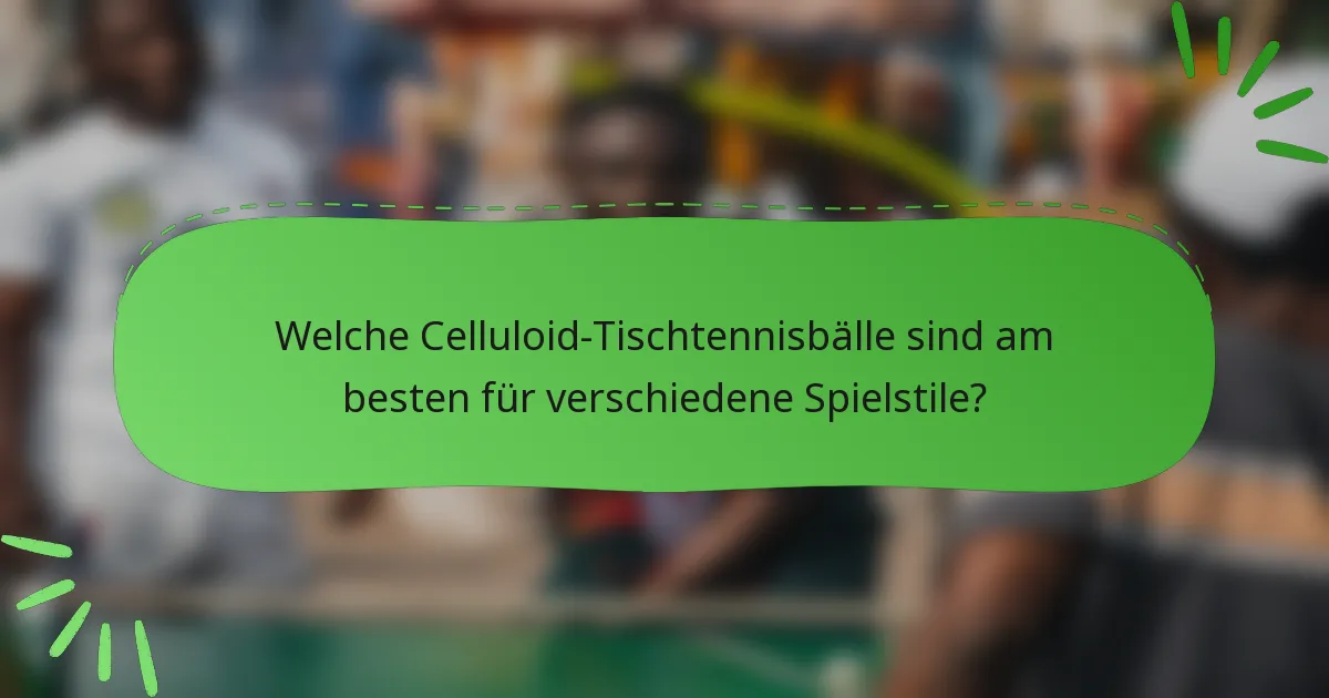 Welche Celluloid-Tischtennisbälle sind am besten für verschiedene Spielstile?