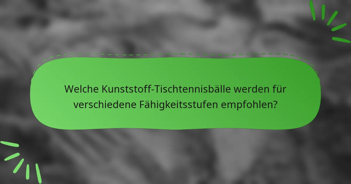 Welche Kunststoff-Tischtennisbälle werden für verschiedene Fähigkeitsstufen empfohlen?