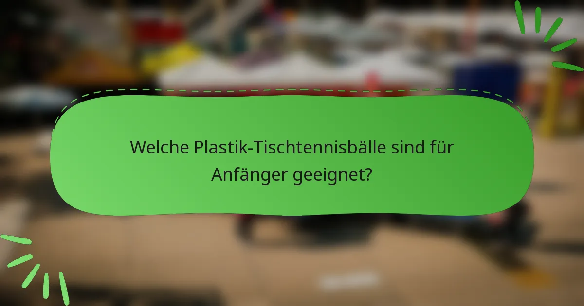 Welche Plastik-Tischtennisbälle sind für Anfänger geeignet?