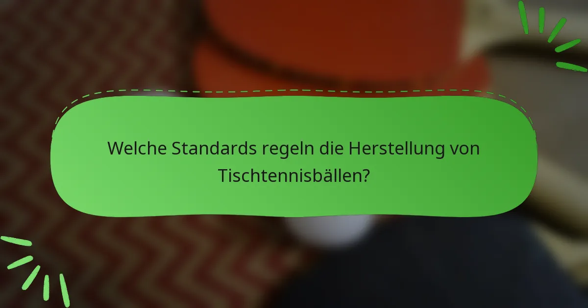 Welche Standards regeln die Herstellung von Tischtennisbällen?