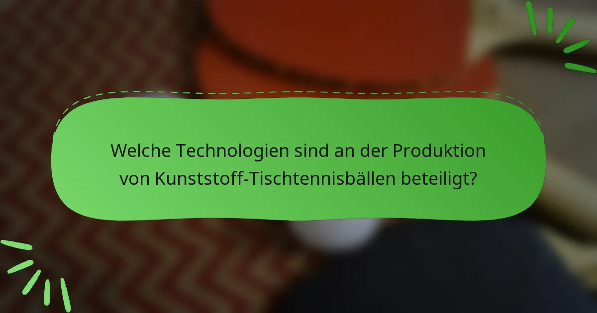 Welche Technologien sind an der Produktion von Kunststoff-Tischtennisbällen beteiligt?