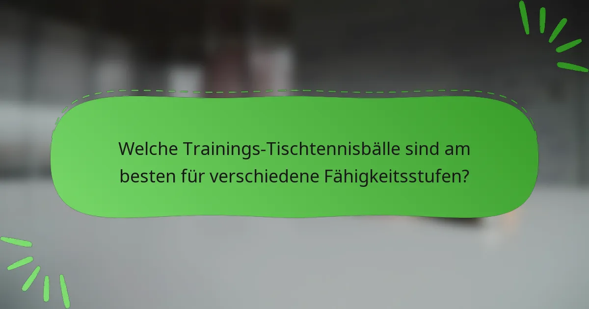 Welche Trainings-Tischtennisbälle sind am besten für verschiedene Fähigkeitsstufen?