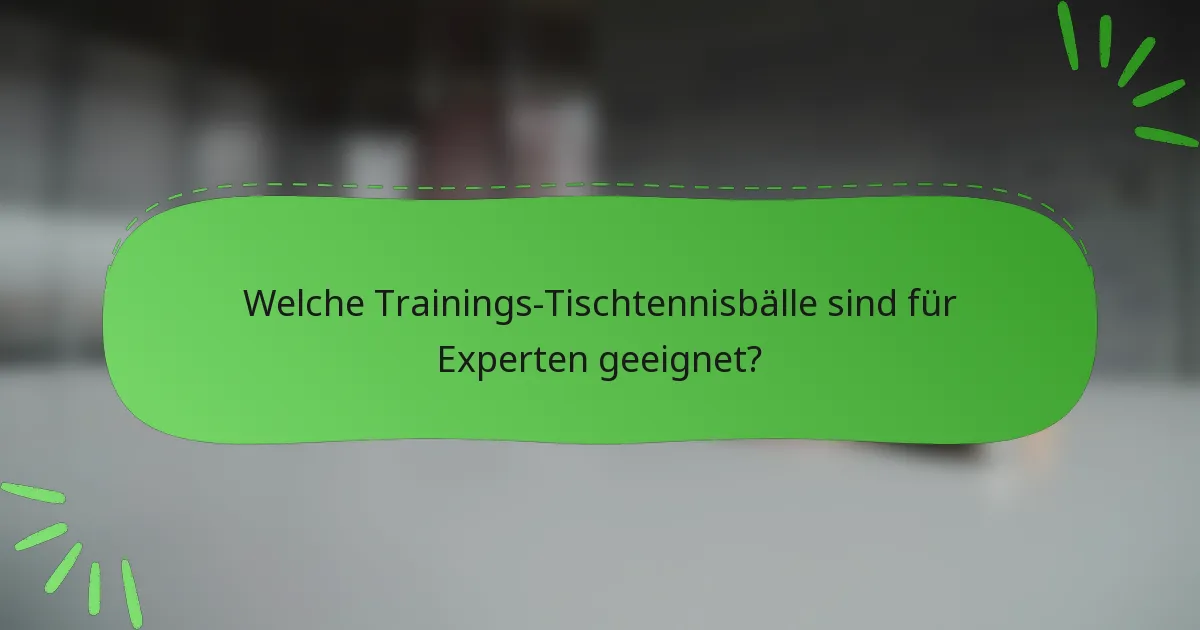 Welche Trainings-Tischtennisbälle sind für Experten geeignet?