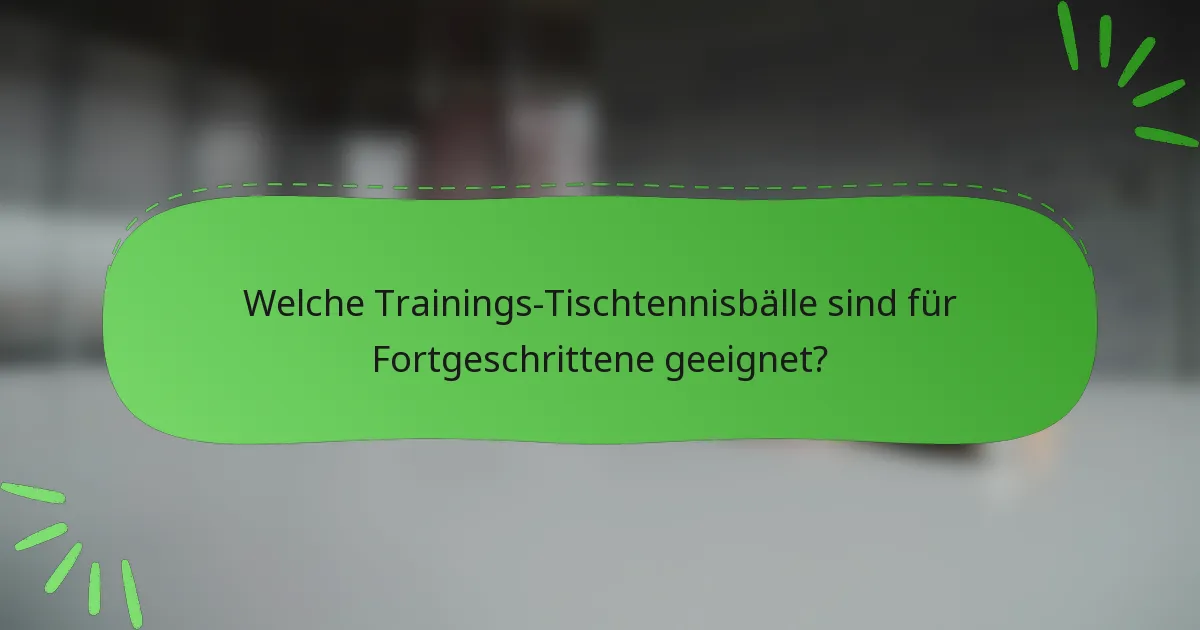 Welche Trainings-Tischtennisbälle sind für Fortgeschrittene geeignet?