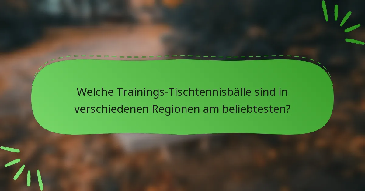 Welche Trainings-Tischtennisbälle sind in verschiedenen Regionen am beliebtesten?