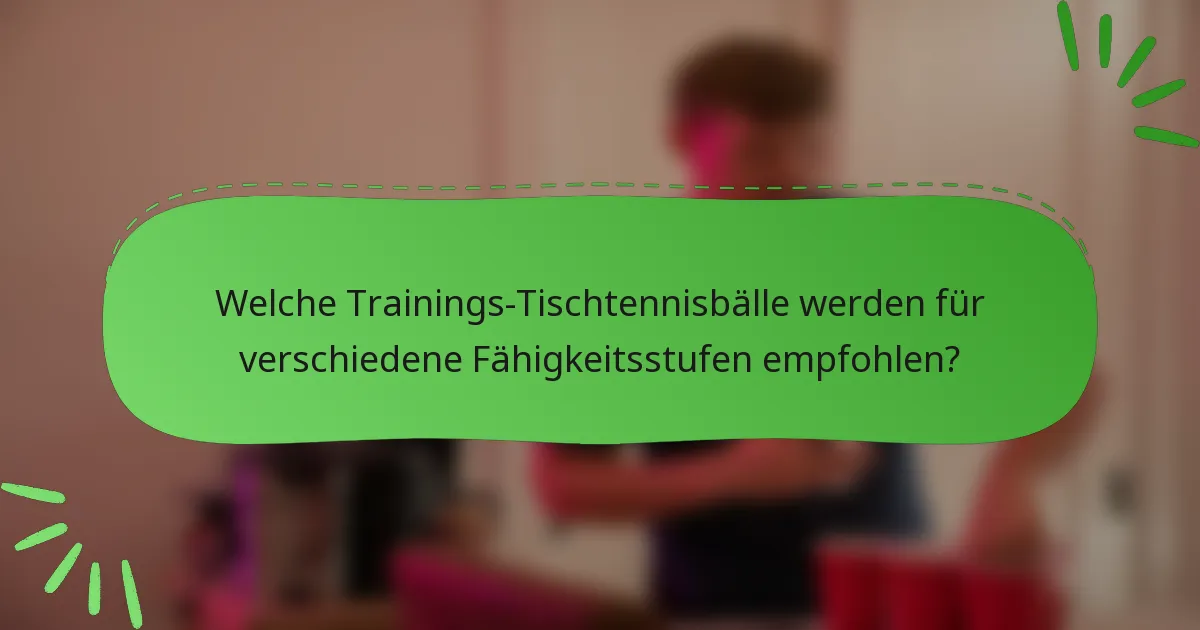 Welche Trainings-Tischtennisbälle werden für verschiedene Fähigkeitsstufen empfohlen?