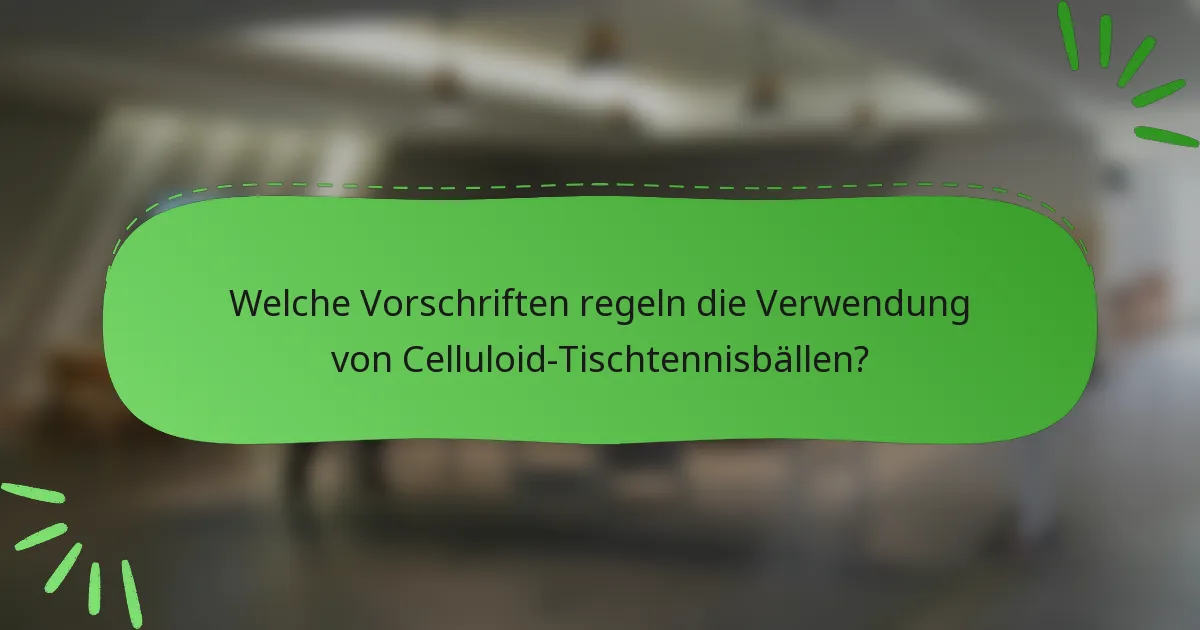Welche Vorschriften regeln die Verwendung von Celluloid-Tischtennisbällen?