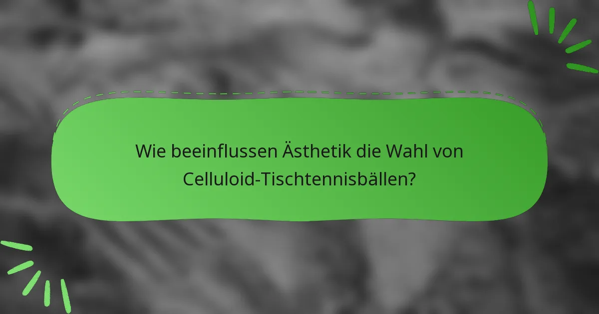 Wie beeinflussen Ästhetik die Wahl von Celluloid-Tischtennisbällen?