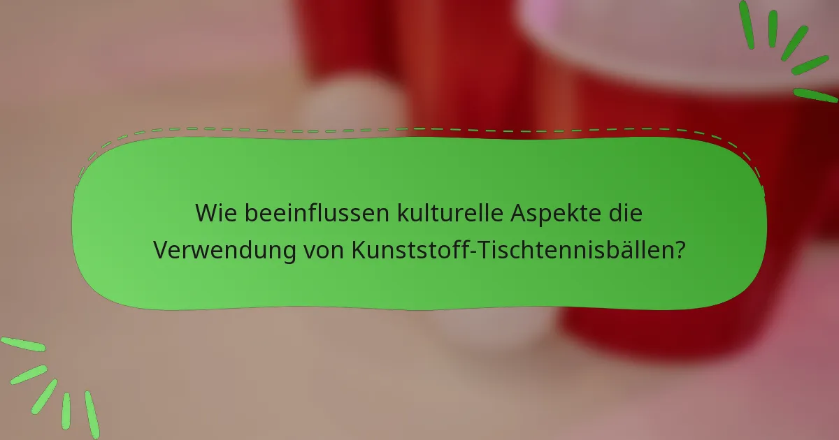 Wie beeinflussen kulturelle Aspekte die Verwendung von Kunststoff-Tischtennisbällen?