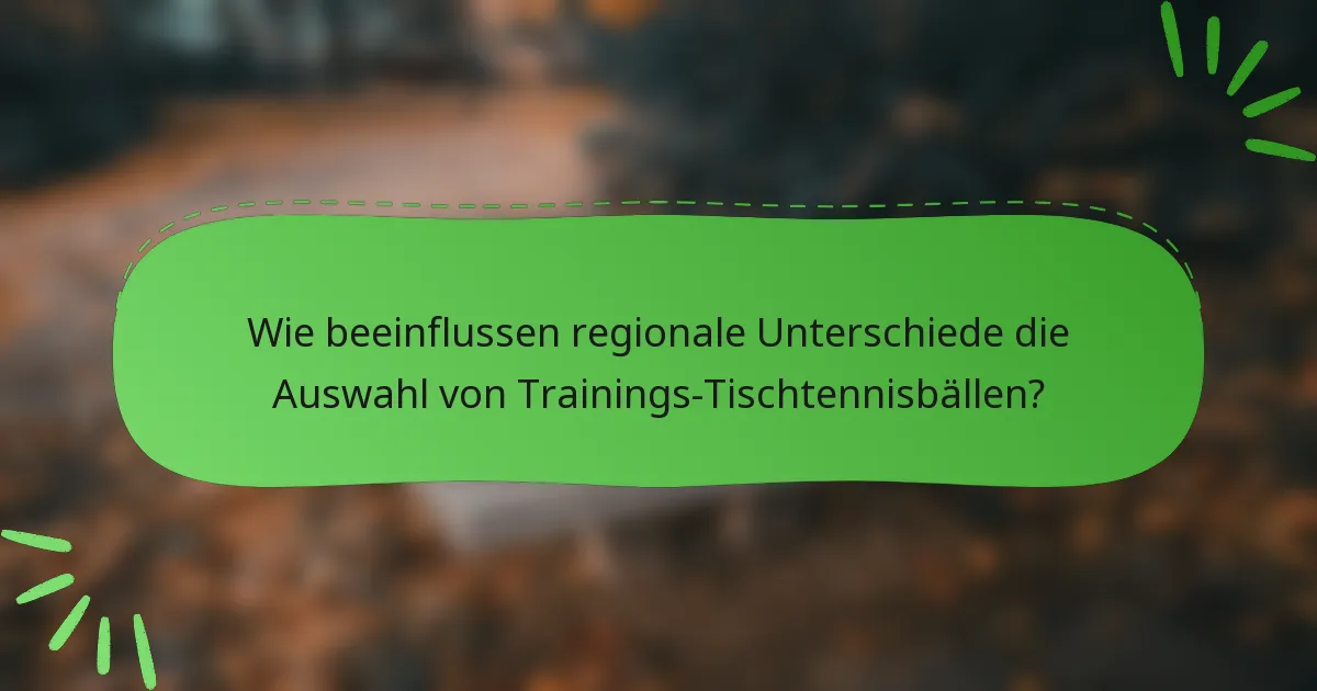 Wie beeinflussen regionale Unterschiede die Auswahl von Trainings-Tischtennisbällen?