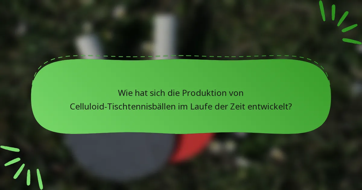Wie hat sich die Produktion von Celluloid-Tischtennisbällen im Laufe der Zeit entwickelt?