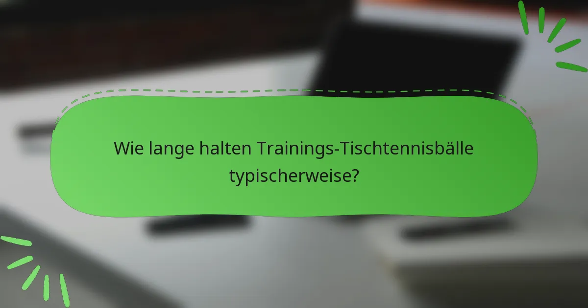 Wie lange halten Trainings-Tischtennisbälle typischerweise?