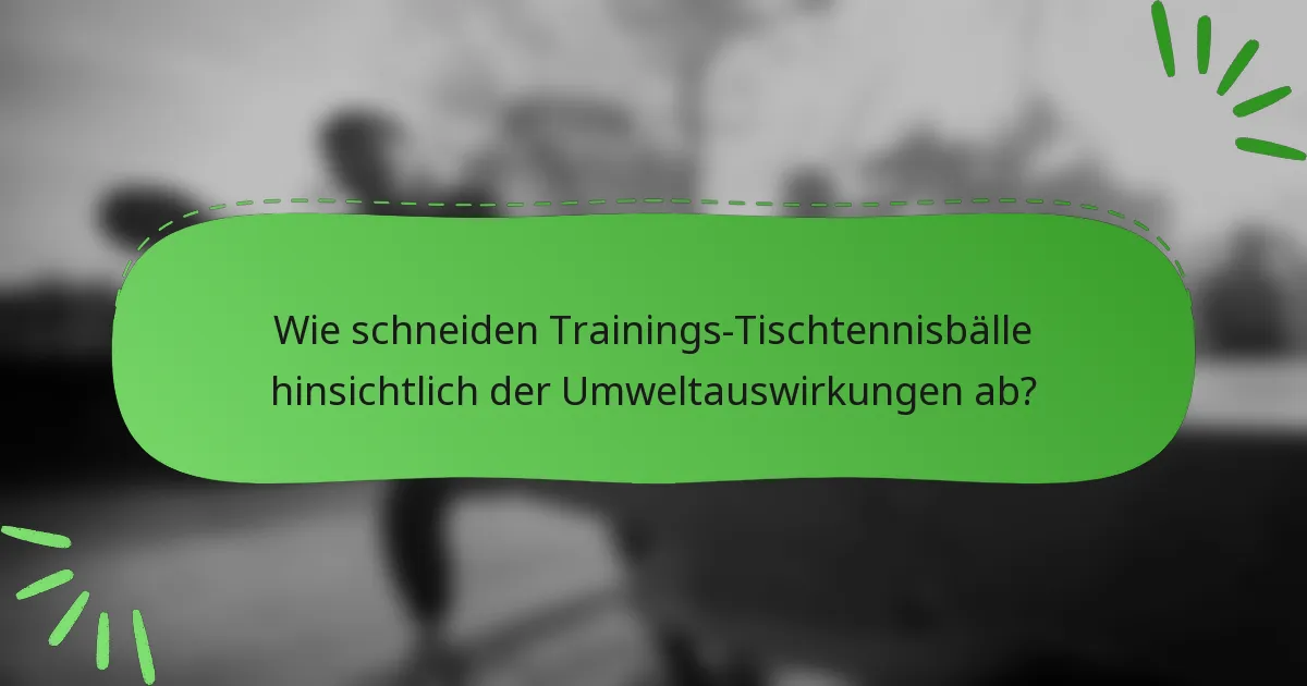 Wie schneiden Trainings-Tischtennisbälle hinsichtlich der Umweltauswirkungen ab?