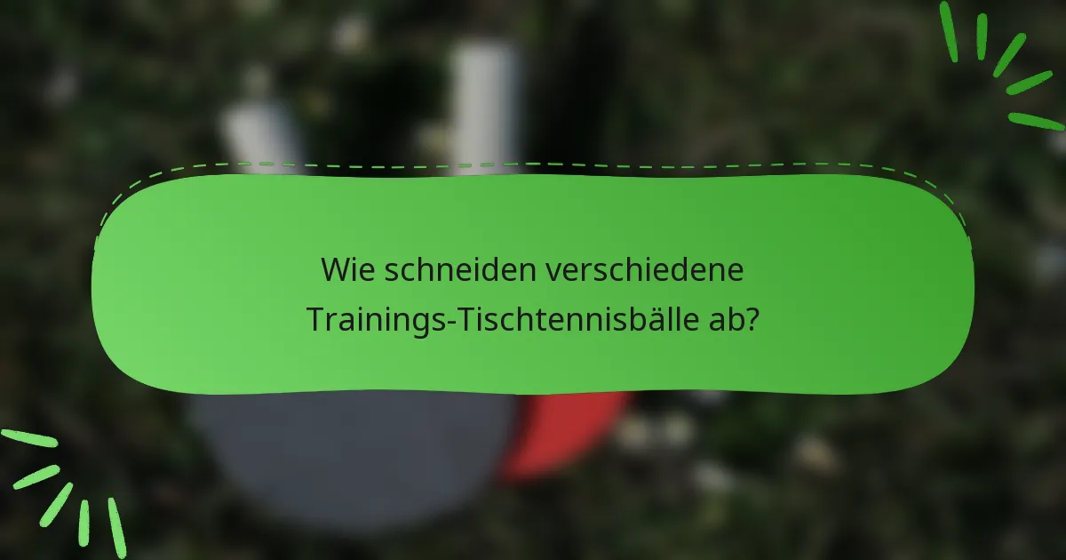 Wie schneiden verschiedene Trainings-Tischtennisbälle ab?