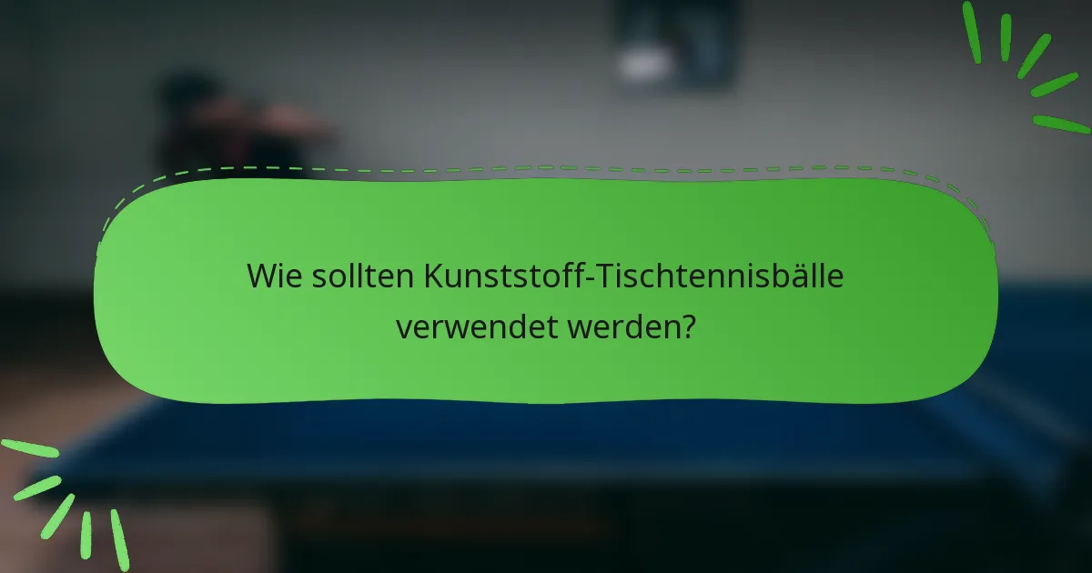 Wie sollten Kunststoff-Tischtennisbälle verwendet werden?