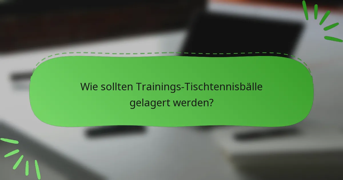 Wie sollten Trainings-Tischtennisbälle gelagert werden?