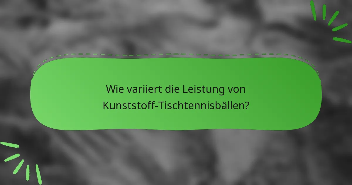 Wie variiert die Leistung von Kunststoff-Tischtennisbällen?