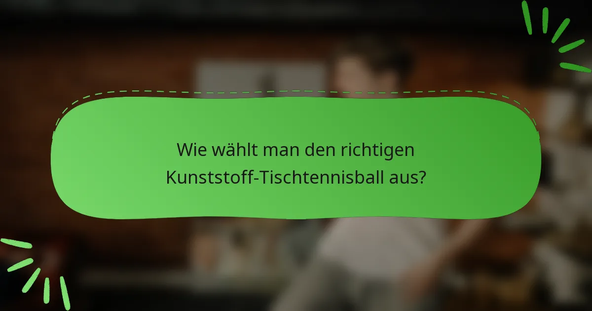 Wie wählt man den richtigen Kunststoff-Tischtennisball aus?