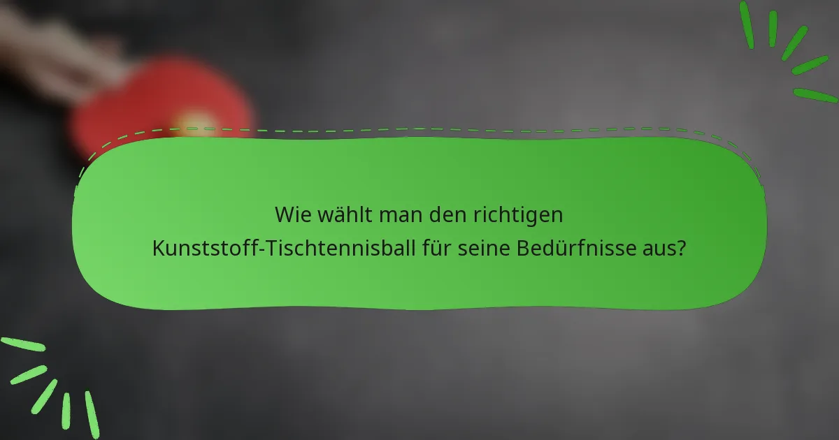 Wie wählt man den richtigen Kunststoff-Tischtennisball für seine Bedürfnisse aus?