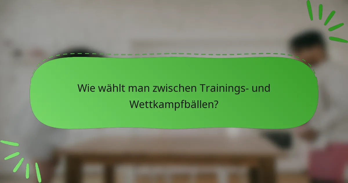 Wie wählt man zwischen Trainings- und Wettkampfbällen?