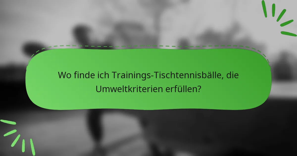 Wo finde ich Trainings-Tischtennisbälle, die Umweltkriterien erfüllen?